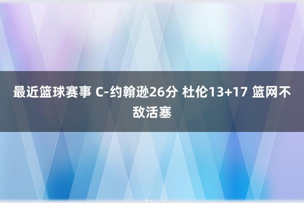 最近篮球赛事 C-约翰逊26分 杜伦13+17 篮网不敌活塞