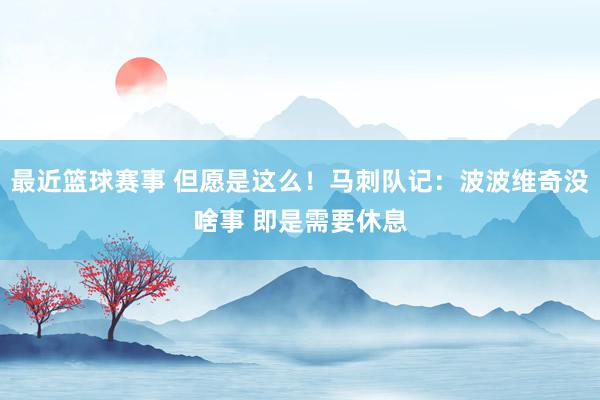 最近篮球赛事 但愿是这么！马刺队记：波波维奇没啥事 即是需要休息