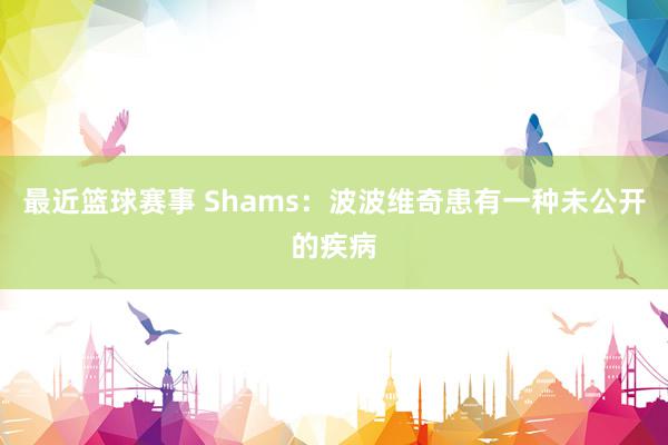 最近篮球赛事 Shams：波波维奇患有一种未公开的疾病