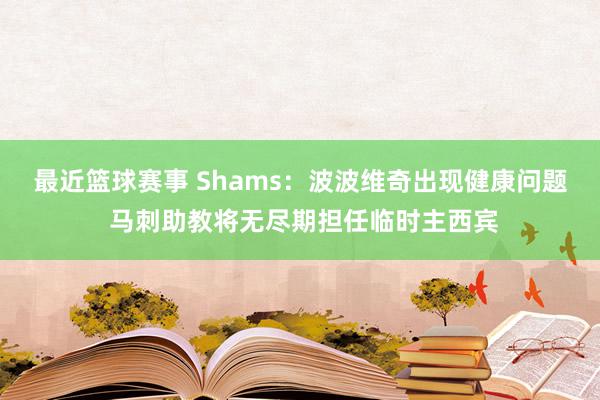 最近篮球赛事 Shams：波波维奇出现健康问题 马刺助教将无尽期担任临时主西宾