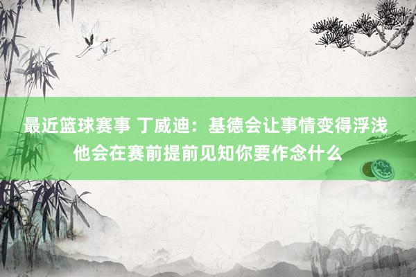 最近篮球赛事 丁威迪：基德会让事情变得浮浅 他会在赛前提前见知你要作念什么