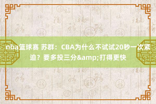 nba篮球赛 苏群：CBA为什么不试试20秒一次紧迫？要多投三分&打得更快