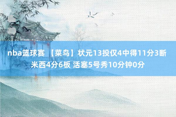 nba篮球赛 【菜鸟】状元13投仅4中得11分3断 米西4分6板 活塞5号秀10分钟0分