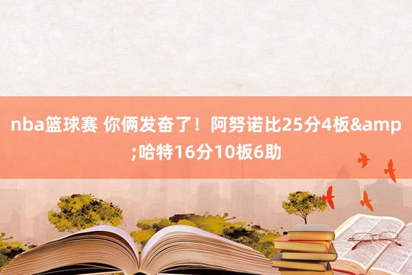 nba篮球赛 你俩发奋了！阿努诺比25分4板&哈特16分10板6助