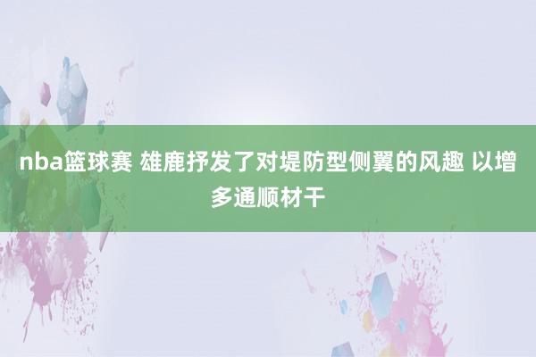 nba篮球赛 雄鹿抒发了对堤防型侧翼的风趣 以增多通顺材干