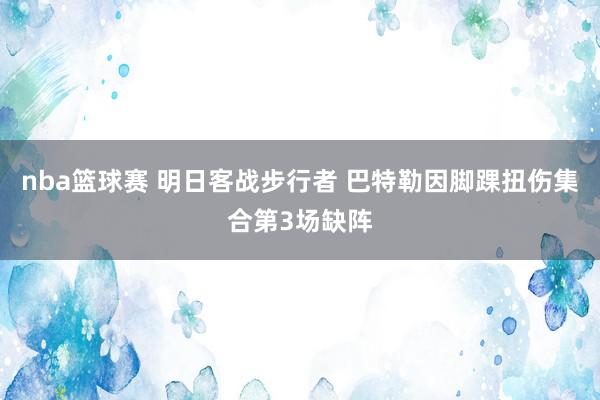 nba篮球赛 明日客战步行者 巴特勒因脚踝扭伤集合第3场缺阵