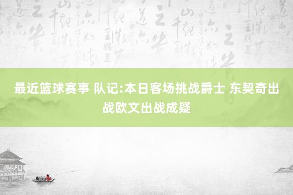 最近篮球赛事 队记:本日客场挑战爵士 东契奇出战欧文出战成疑