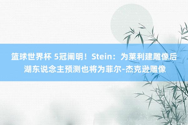 篮球世界杯 5冠阐明！Stein：为莱利建雕像后 湖东说念主预测也将为菲尔-杰克逊雕像