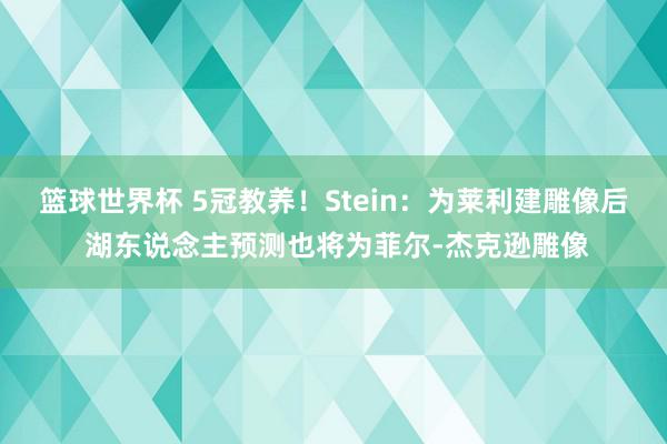 篮球世界杯 5冠教养！Stein：为莱利建雕像后 湖东说念主预测也将为菲尔-杰克逊雕像