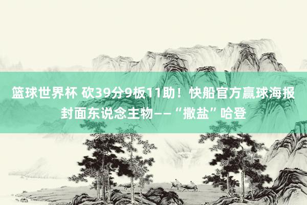 篮球世界杯 砍39分9板11助！快船官方赢球海报封面东说念主物——“撒盐”哈登