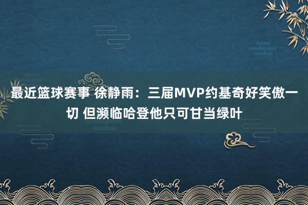 最近篮球赛事 徐静雨：三届MVP约基奇好笑傲一切 但濒临哈登他只可甘当绿叶