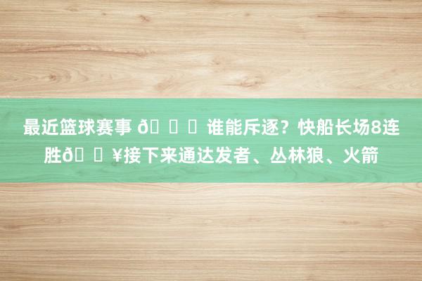 最近篮球赛事 😉谁能斥逐？快船长场8连胜🔥接下来通达发者、丛林狼、火箭