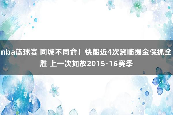 nba篮球赛 同城不同命！快船近4次濒临掘金保抓全胜 上一次如故2015-16赛季