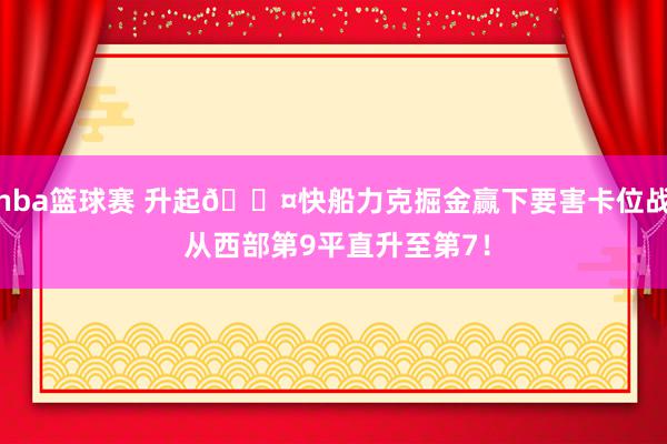 nba篮球赛 升起😤快船力克掘金赢下要害卡位战 从西部第9平直升至第7！