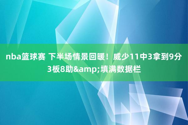 nba篮球赛 下半场情景回暖！威少11中3拿到9分3板8助&填满数据栏