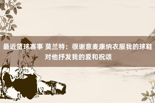 最近篮球赛事 莫兰特：很谢意麦康纳衣服我的球鞋 对他抒发我的爱和祝颂