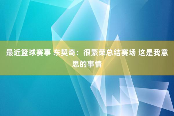 最近篮球赛事 东契奇：很繁荣总结赛场 这是我意思的事情