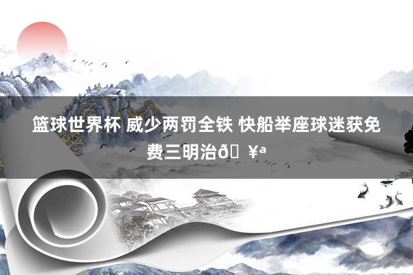 篮球世界杯 威少两罚全铁 快船举座球迷获免费三明治🥪