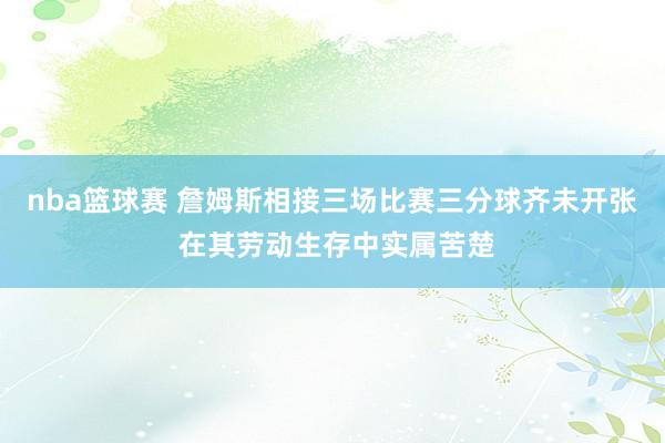 nba篮球赛 詹姆斯相接三场比赛三分球齐未开张 在其劳动生存中实属苦楚