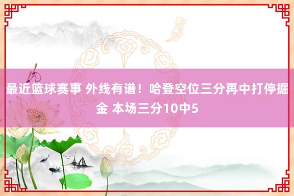 最近篮球赛事 外线有谱！哈登空位三分再中打停掘金 本场三分10中5