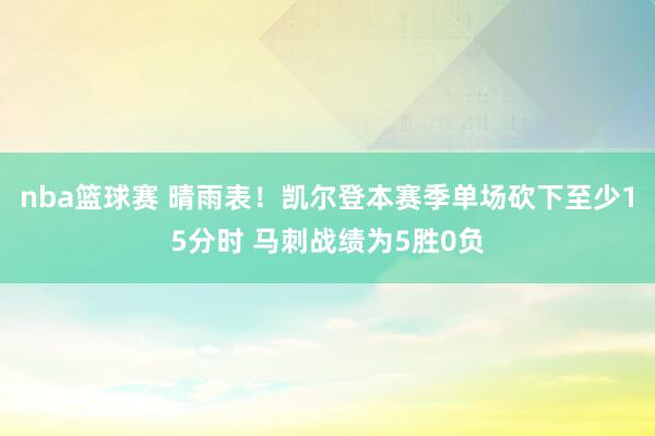 nba篮球赛 晴雨表！凯尔登本赛季单场砍下至少15分时 马刺战绩为5胜0负