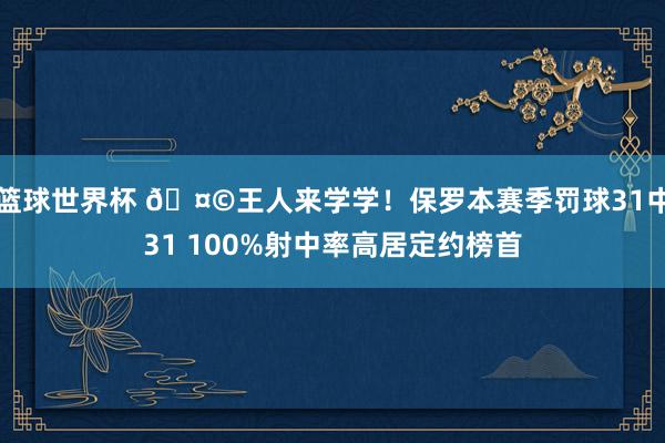 篮球世界杯 🤩王人来学学！保罗本赛季罚球31中31 100%射中率高居定约榜首