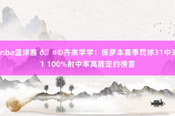 nba篮球赛 🤩齐来学学！保罗本赛季罚球31中31 100%射中率高居定约榜首