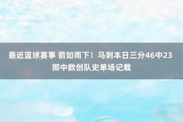 最近篮球赛事 箭如雨下！马刺本日三分46中23 掷中数创队史单场记载