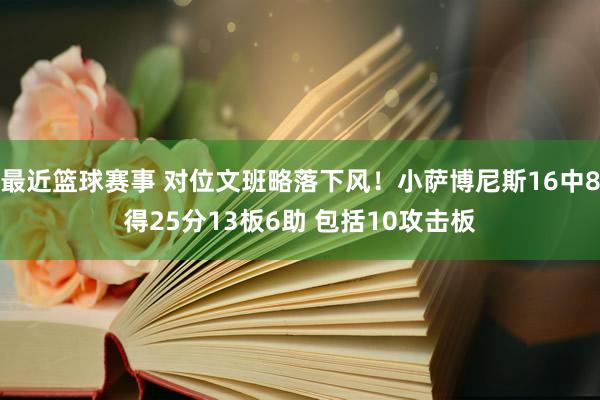 最近篮球赛事 对位文班略落下风！小萨博尼斯16中8得25分13板6助 包括10攻击板