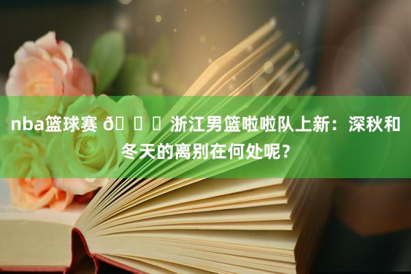 nba篮球赛 😍浙江男篮啦啦队上新：深秋和冬天的离别在何处呢？