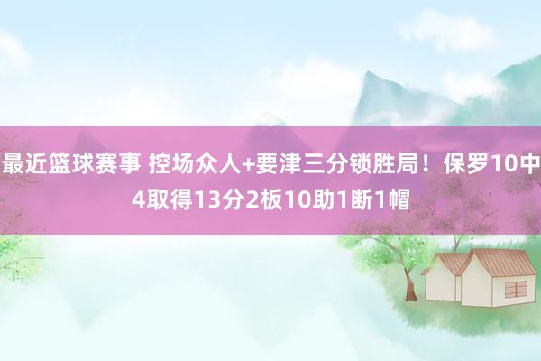 最近篮球赛事 控场众人+要津三分锁胜局！保罗10中4取得13分2板10助1断1帽