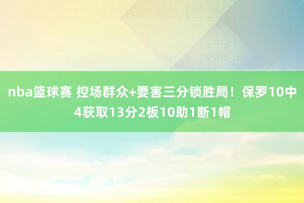 nba篮球赛 控场群众+要害三分锁胜局！保罗10中4获取13分2板10助1断1帽