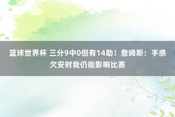 篮球世界杯 三分9中0但有14助！詹姆斯：手感欠安时我仍能影响比赛