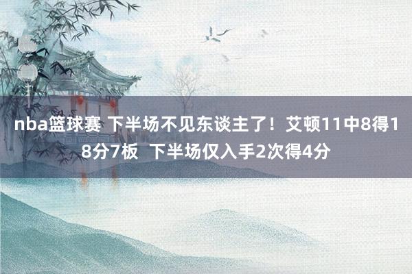 nba篮球赛 下半场不见东谈主了！艾顿11中8得18分7板  下半场仅入手2次得4分