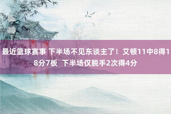 最近篮球赛事 下半场不见东谈主了！艾顿11中8得18分7板  下半场仅脱手2次得4分