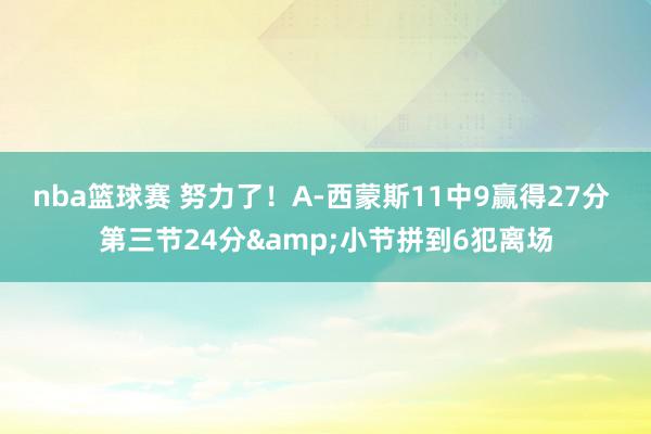 nba篮球赛 努力了！A-西蒙斯11中9赢得27分 第三节24分&小节拼到6犯离场