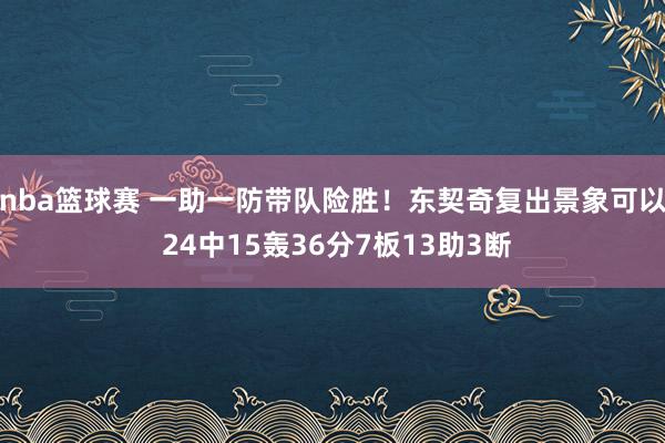 nba篮球赛 一助一防带队险胜！东契奇复出景象可以 24中15轰36分7板13助3断