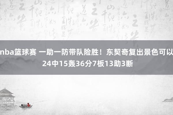 nba篮球赛 一助一防带队险胜！东契奇复出景色可以 24中15轰36分7板13助3断