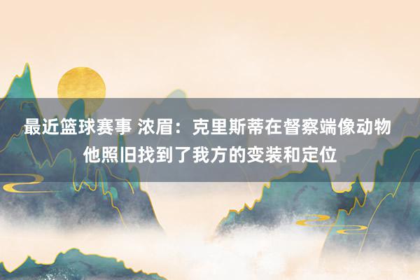 最近篮球赛事 浓眉：克里斯蒂在督察端像动物 他照旧找到了我方的变装和定位