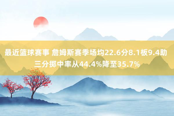 最近篮球赛事 詹姆斯赛季场均22.6分8.1板9.4助 三分掷中率从44.4%降至35.7%