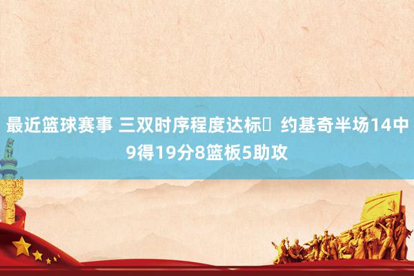 最近篮球赛事 三双时序程度达标✔约基奇半场14中9得19分8篮板5助攻