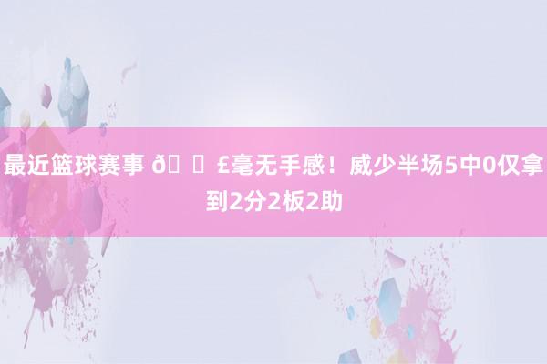 最近篮球赛事 😣毫无手感！威少半场5中0仅拿到2分2板2助