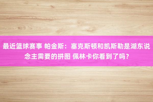 最近篮球赛事 帕金斯：塞克斯顿和凯斯勒是湖东说念主需要的拼图 佩林卡你看到了吗？