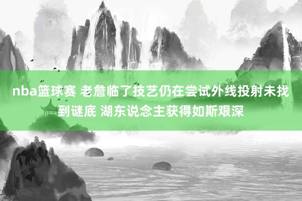 nba篮球赛 老詹临了技艺仍在尝试外线投射未找到谜底 湖东说念主获得如斯艰深