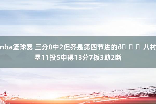 nba篮球赛 三分8中2但齐是第四节进的😈八村塁11投5中得13分7板3助2断