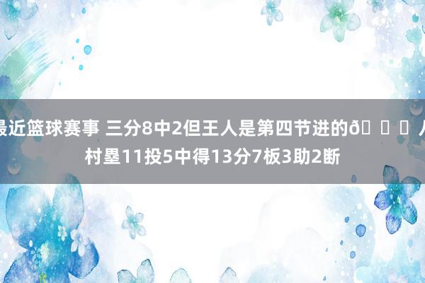 最近篮球赛事 三分8中2但王人是第四节进的😈八村塁11投5中得13分7板3助2断