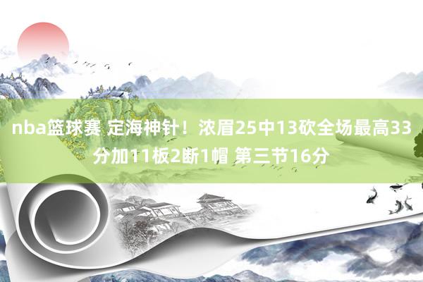 nba篮球赛 定海神针！浓眉25中13砍全场最高33分加11板2断1帽 第三节16分