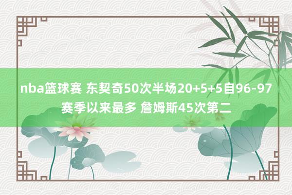 nba篮球赛 东契奇50次半场20+5+5自96-97赛季以来最多 詹姆斯45次第二