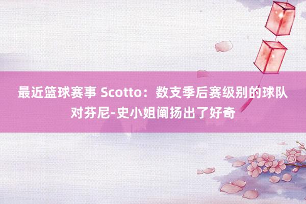 最近篮球赛事 Scotto：数支季后赛级别的球队对芬尼-史小姐阐扬出了好奇