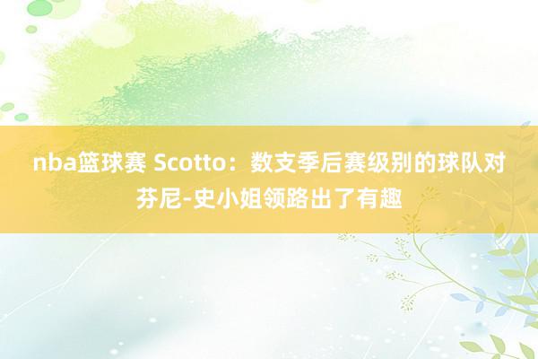 nba篮球赛 Scotto：数支季后赛级别的球队对芬尼-史小姐领路出了有趣